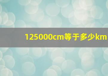 125000cm等于多少km