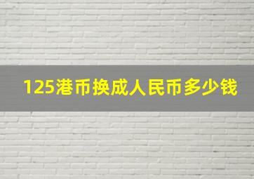 125港币换成人民币多少钱