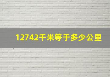 12742千米等于多少公里