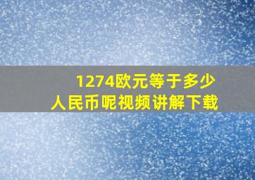 1274欧元等于多少人民币呢视频讲解下载