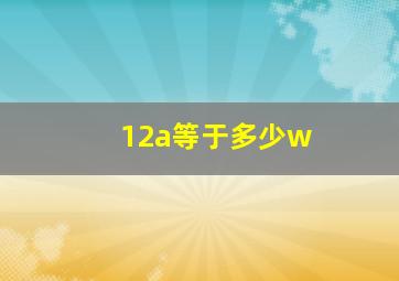 12a等于多少w