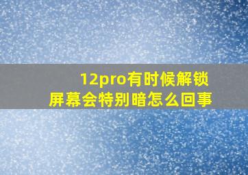 12pro有时候解锁屏幕会特别暗怎么回事