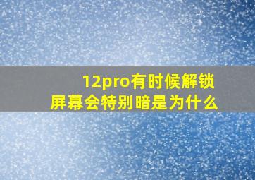 12pro有时候解锁屏幕会特别暗是为什么