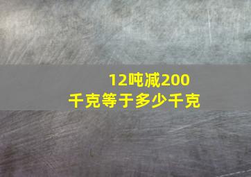 12吨减200千克等于多少千克