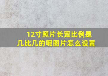 12寸照片长宽比例是几比几的呢图片怎么设置