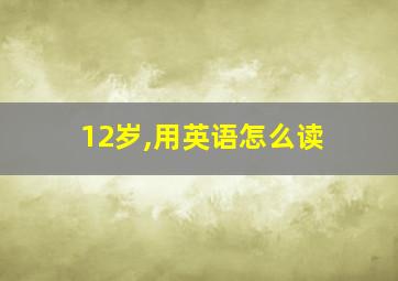 12岁,用英语怎么读