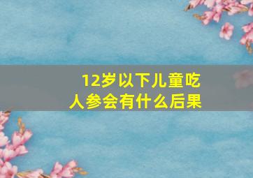 12岁以下儿童吃人参会有什么后果