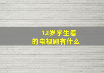 12岁学生看的电视剧有什么