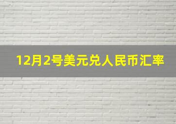 12月2号美元兑人民币汇率