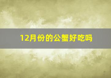 12月份的公蟹好吃吗