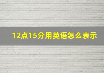 12点15分用英语怎么表示