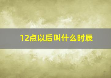 12点以后叫什么时辰