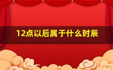 12点以后属于什么时辰