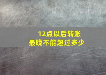 12点以后转账最晚不能超过多少