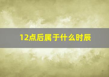 12点后属于什么时辰