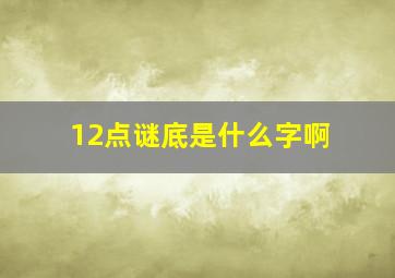 12点谜底是什么字啊