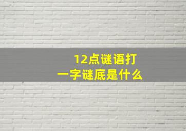 12点谜语打一字谜底是什么