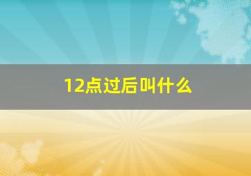 12点过后叫什么