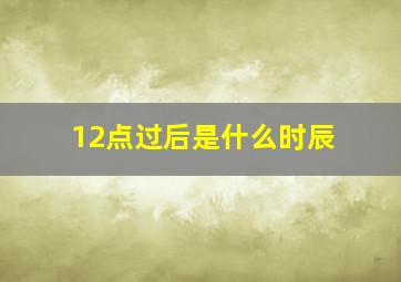 12点过后是什么时辰