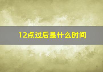 12点过后是什么时间