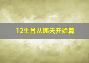 12生肖从哪天开始算