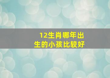 12生肖哪年出生的小孩比较好