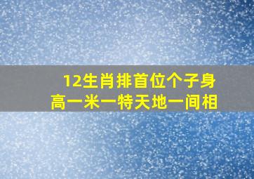 12生肖排首位个子身高一米一特天地一间相