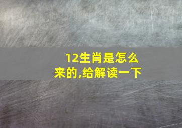 12生肖是怎么来的,给解读一下