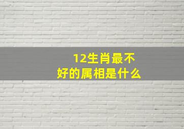 12生肖最不好的属相是什么