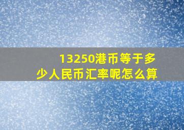 13250港币等于多少人民币汇率呢怎么算