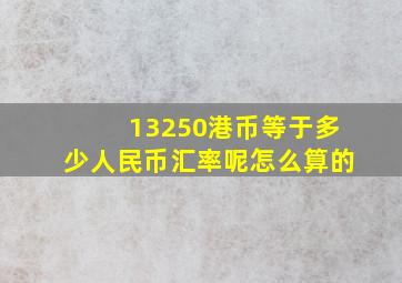 13250港币等于多少人民币汇率呢怎么算的