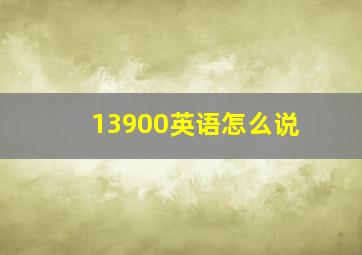 13900英语怎么说