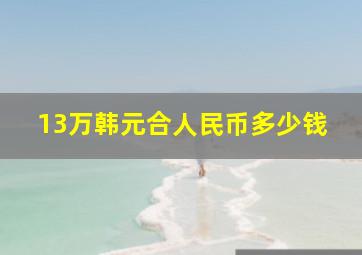 13万韩元合人民币多少钱