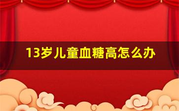 13岁儿童血糖高怎么办