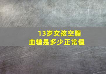 13岁女孩空腹血糖是多少正常值