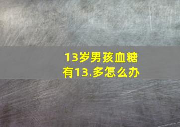 13岁男孩血糖有13.多怎么办