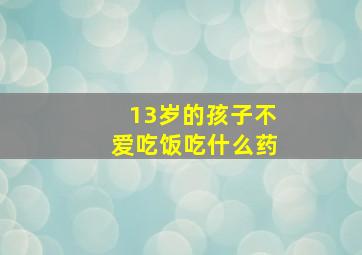 13岁的孩子不爱吃饭吃什么药