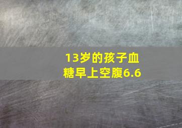 13岁的孩子血糖早上空腹6.6