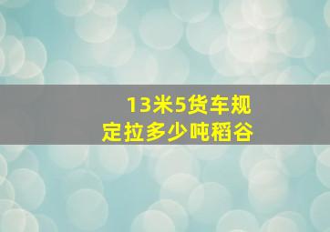 13米5货车规定拉多少吨稻谷