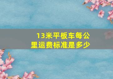 13米平板车每公里运费标准是多少