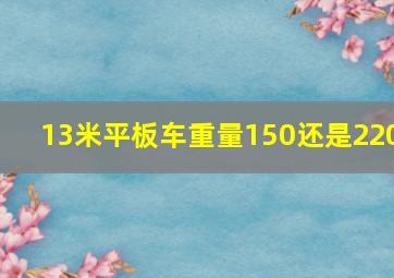 13米平板车重量150还是220