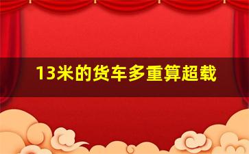 13米的货车多重算超载