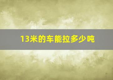 13米的车能拉多少吨