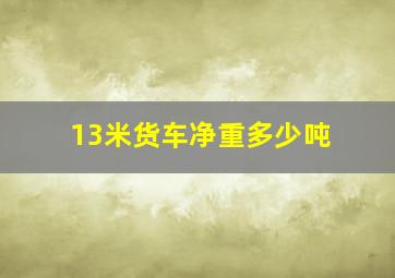 13米货车净重多少吨