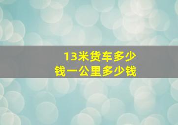 13米货车多少钱一公里多少钱