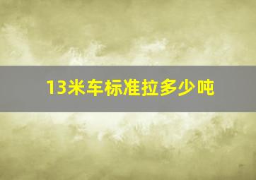 13米车标准拉多少吨