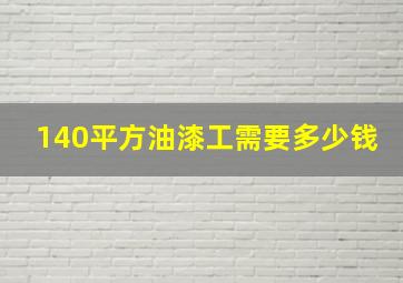 140平方油漆工需要多少钱