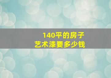 140平的房子艺术漆要多少钱