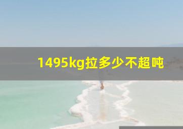 1495kg拉多少不超吨