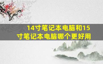 14寸笔记本电脑和15寸笔记本电脑哪个更好用